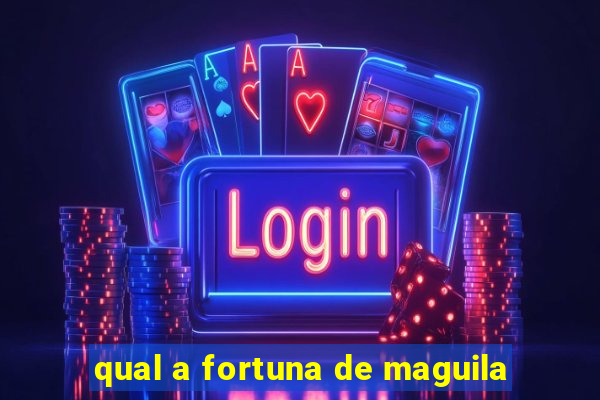 qual a fortuna de maguila